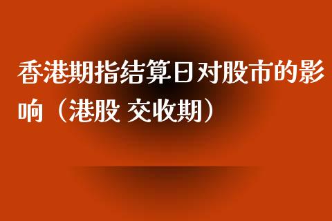 香港期指结算日对股市的影响（港股 交收期） (https://www.njaxzs.com/) 期货直播间 第1张