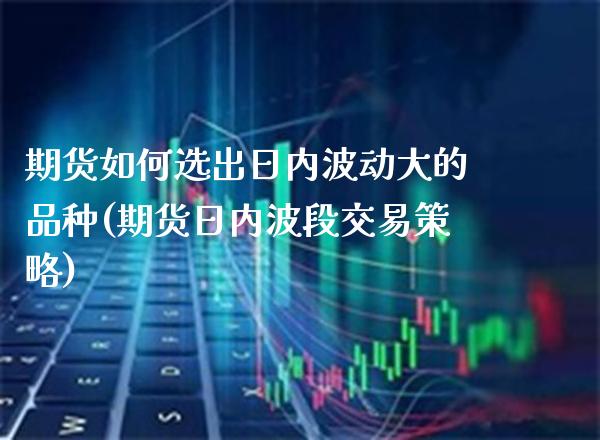 期货如何选出日内波动大的品种(期货日内波段交易策略) (https://www.njaxzs.com/) 内盘期货 第1张
