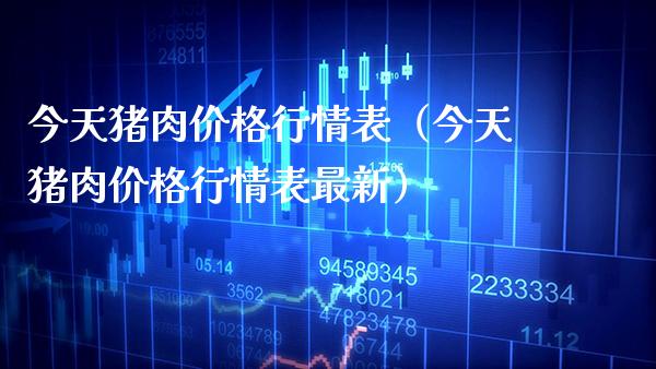今天猪肉行情表（今天猪肉行情表最新） (https://www.njaxzs.com/) 期货直播间 第1张