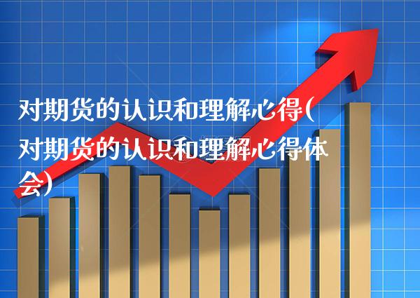 对期货的认识和理解心得(对期货的认识和理解心得体会) (https://www.njaxzs.com/) 期货直播间 第1张