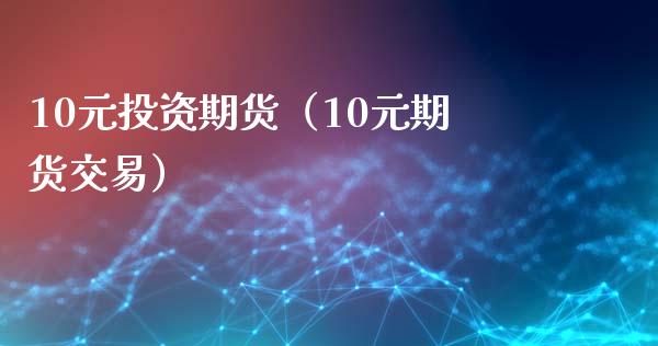 10元投资期货(10元期货交易) 内盘期货 第1张-爱新财经 10元投资期货(10元期货交易) (https://www.njaxzs.com/) 内盘期货 第1张