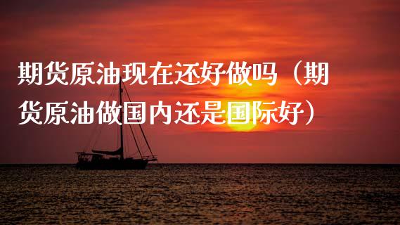 期货原油现在还好做吗（期货原油做国内还是国际好） (https://www.njaxzs.com/) 期货行情 第1张