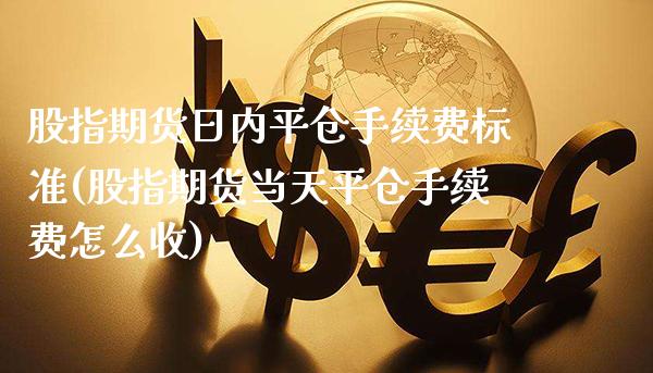 股指期货日内平仓手续费标准(股指期货当天平仓手续费怎么收) (https://www.njaxzs.com/) 原油期货 第1张