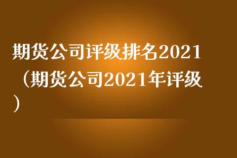 期货公司评级排名2021（期货公司2021年评级） (https://www.njaxzs.com/) 期货直播间 第1张