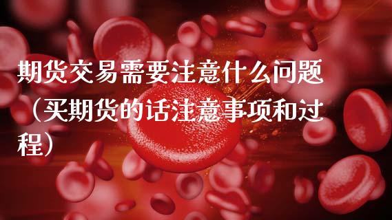 期货交易需要注意什么问题（买期货的话注意事项和过程） (https://www.njaxzs.com/) 期货行情 第1张