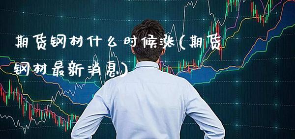 期货钢材什么时候涨(期货钢材最新消息) 黄金期货 第1张-爱新财经 期货钢材什么时候涨(期货钢材最新消息) (https://www.njaxzs.com/) 黄金期货 第1张