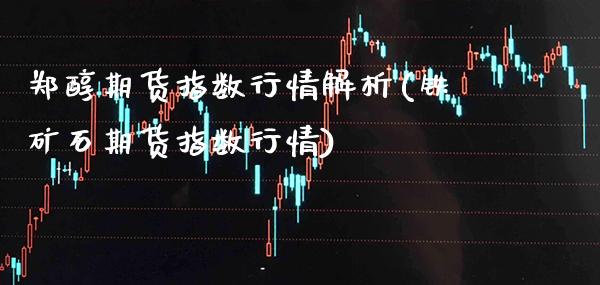 郑醇期货指数行情解析(铁矿石期货指数行情) (https://www.njaxzs.com/) 黄金期货 第1张