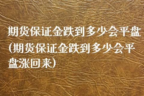 期货保证金跌到多少会平盘(期货保证金跌到多少会平盘涨回来) (https://www.njaxzs.com/) 期货开户 第1张