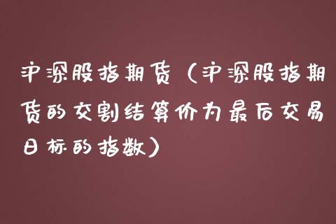 沪深股指期货（沪深股指期货的交割结算价为最后交易日标的指数） (https://www.njaxzs.com/) 期货直播间 第1张