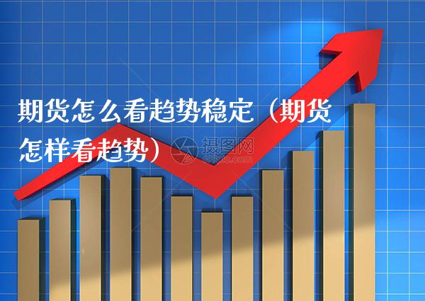 期货怎么看趋势稳定（期货怎样看趋势） (https://www.njaxzs.com/) 期货行情 第1张