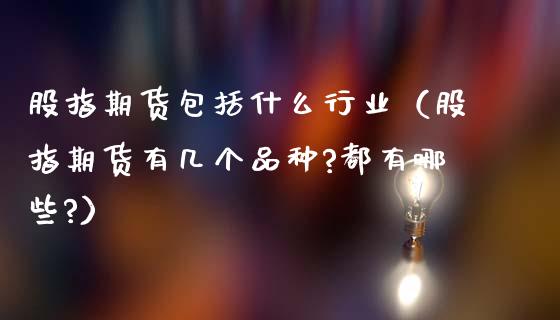 股指期货包括什么行业（股指期货有几个品种?都有哪些?） (https://www.njaxzs.com/) 期货直播间 第1张