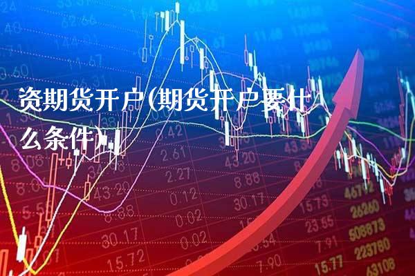 资期货开户(期货开户要什么条件) (https://www.njaxzs.com/) 期货开户 第1张