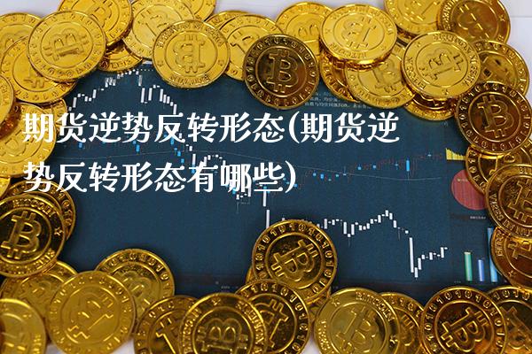 期货逆势反转形态(期货逆势反转形态有哪些) (https://www.njaxzs.com/) 期货行情 第1张