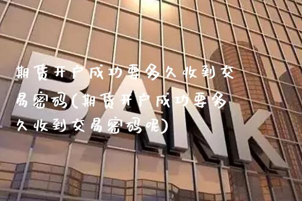 期货开户成功要多久收到交易(期货开户成功要多久收到交易呢) (https://www.njaxzs.com/) 期货直播间 第1张