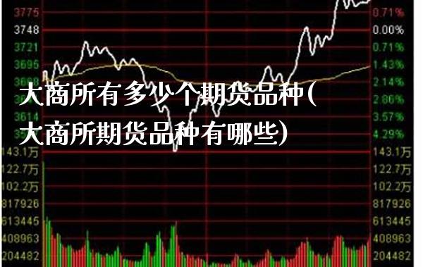 大商所有多少个期货品种(大商所期货品种有哪些) (https://www.njaxzs.com/) 期货直播间 第1张