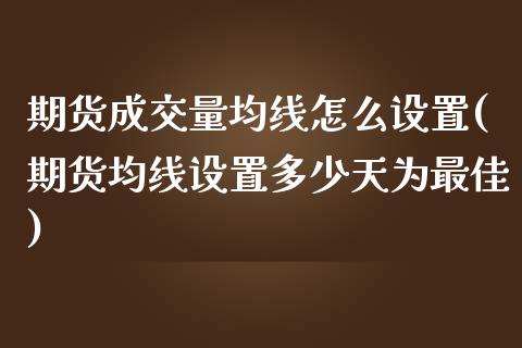 期货成交量均线怎么设置(期货均线设置多少天为最佳) (https://www.njaxzs.com/) 黄金期货 第1张
