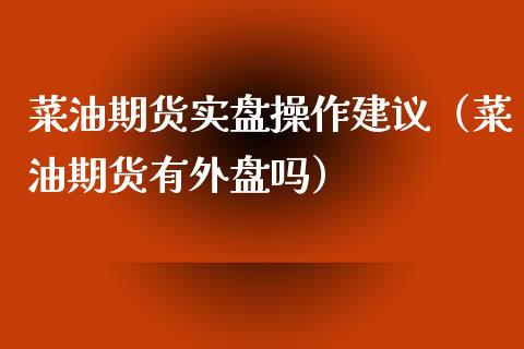 菜油期货实盘操作建议(菜油期货有外盘吗) 期货行情 第1张-爱新财经 菜油期货实盘操作建议(菜油期货有外盘吗) (https://www.njaxzs.com/) 期货行情 第1张