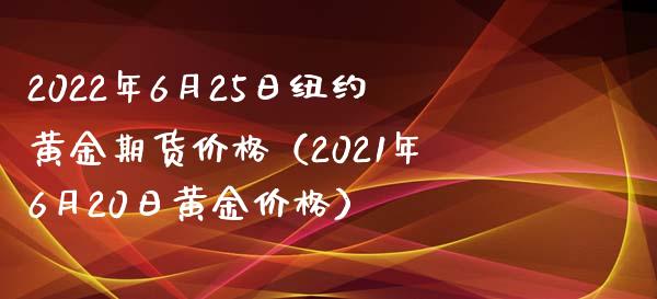2022年6月25日纽约黄金期货（2021年6月20日黄金） (https://www.njaxzs.com/) 期货直播间 第1张
