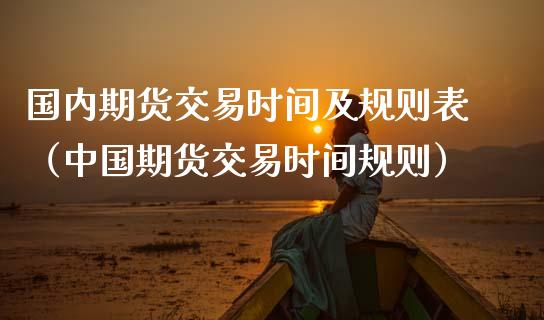 国内期货交易时间及规则表（中国期货交易时间规则） (https://www.njaxzs.com/) 期货直播间 第1张