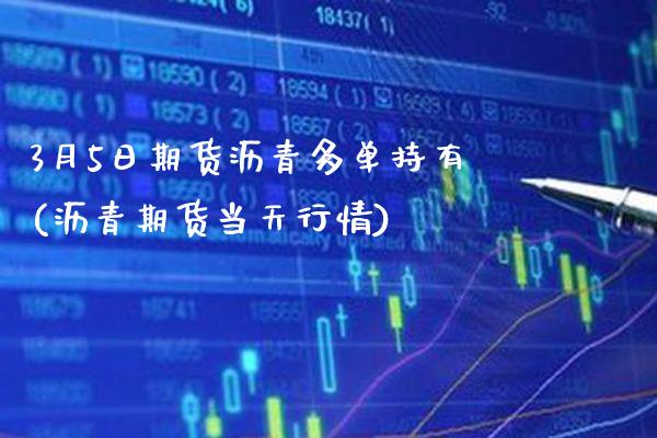 3月5日期货沥青多单持有(沥青期货当天行情) (https://www.njaxzs.com/) 期货行情 第1张