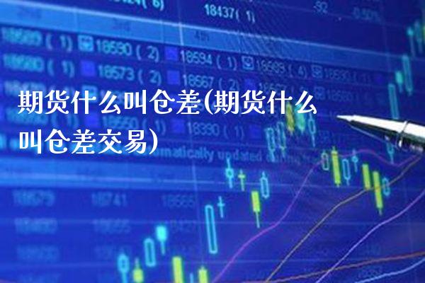 期货什么叫仓差(期货什么叫仓差交易) (https://www.njaxzs.com/) 期货直播间 第1张