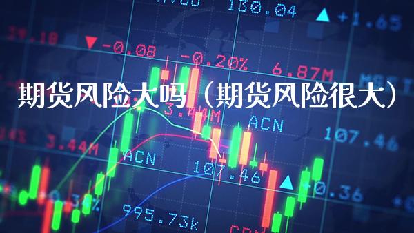期货风险大吗（期货风险很大） (https://www.njaxzs.com/) 期货行情 第1张