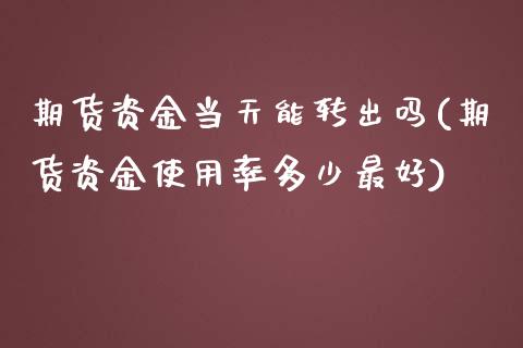 期货资金当天能转出吗(期货资金使用率多少最好) (https://www.njaxzs.com/) 期货行情 第1张