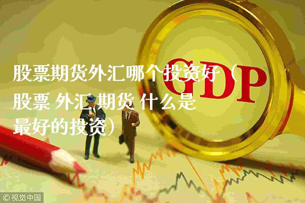 股票期货外汇哪个投资好（股票 外汇 期货 什么是最好的投资） (https://www.njaxzs.com/) 期货直播间 第1张