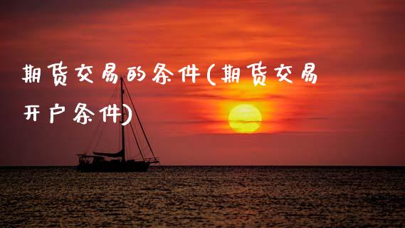 期货交易的条件(期货交易开户条件) (https://www.njaxzs.com/) 期货直播间 第1张