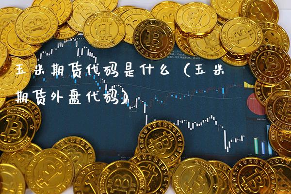 玉米期货代码是什么（玉米期货外盘代码） (https://www.njaxzs.com/) 内盘期货 第1张