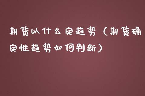 期货以什么定趋势（期货确定性趋势如何判断） (https://www.njaxzs.com/) 期货行情 第1张