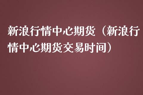 新浪行情中心期货（新浪行情中心期货交易时间） (https://www.njaxzs.com/) 内盘期货 第1张