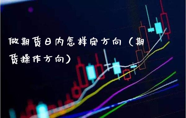 做期货日内怎样定方向（期货操作方向） (https://www.njaxzs.com/) 期货行情 第1张