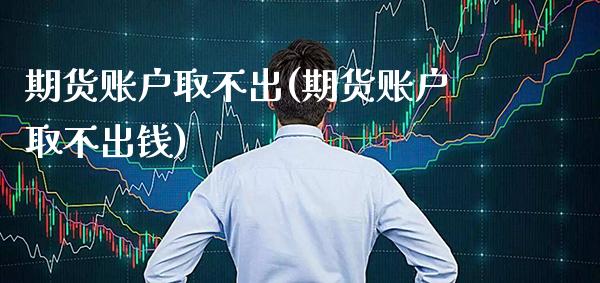 期货账户取不出(期货账户取不出钱) (https://www.njaxzs.com/) 黄金期货 第1张