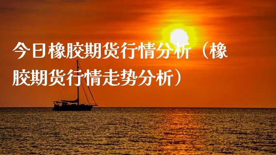 今日橡胶期货行情分析（橡胶期货行情走势分析） (https://www.njaxzs.com/) 内盘期货 第1张