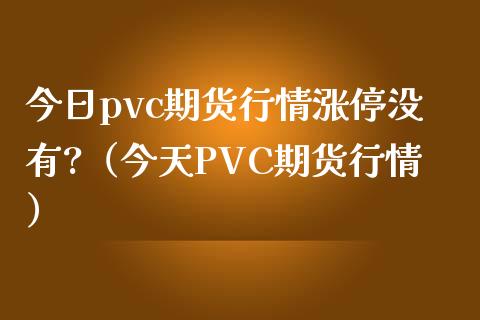 今日pvc期货行情涨停没有?（今天PVC期货行情） (https://www.njaxzs.com/) 内盘期货 第1张