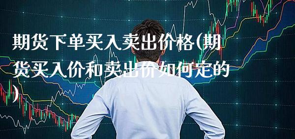 期货下单买入卖出价格(期货买入价和卖出价如何定的) (https://www.njaxzs.com/) 期货开户 第1张
