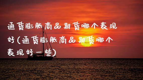 通货膨胀商品期货哪个表现好(通货膨胀商品期货哪个表现好一些) (https://www.njaxzs.com/) 原油期货 第1张