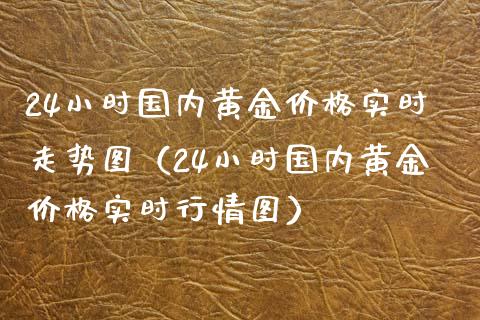 24小时国内黄金实时走势图（24小时国内黄金实时行情图） (https://www.njaxzs.com/) 期货直播间 第1张