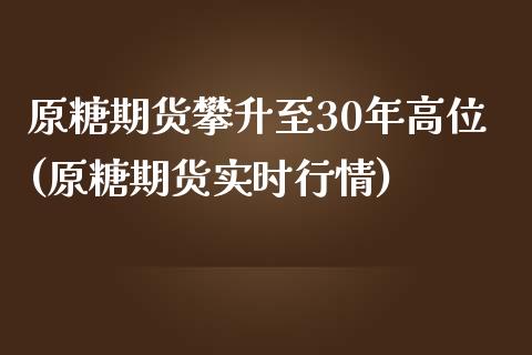 原糖期货攀升至30年高位(原糖期货实时行情) (https://www.njaxzs.com/) 期货开户 第1张