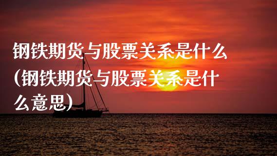 钢铁期货与股票关系是什么(钢铁期货与股票关系是什么意思) (https://www.njaxzs.com/) 期货投资 第1张