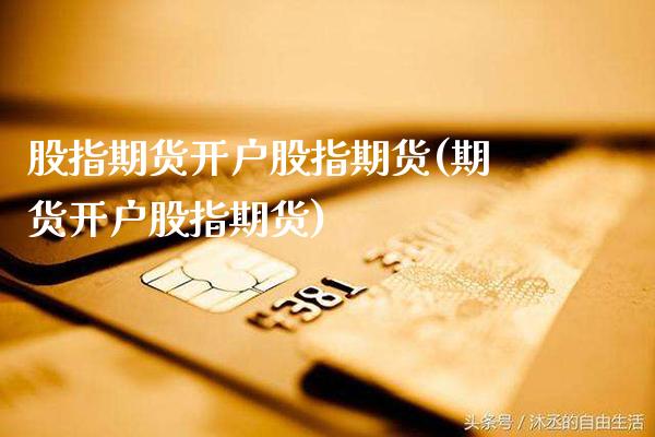 股指期货开户股指期货(期货开户股指期货) (https://www.njaxzs.com/) 原油期货 第1张