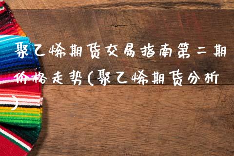 聚乙烯期货交易指南第二期价格走势(聚乙烯期货分析) (https://www.njaxzs.com/) 期货直播间 第1张