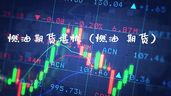 燃油期货堪忧（燃油 期货） (https://www.njaxzs.com/) 期货直播间 第1张