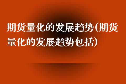 期货量化的发展趋势(期货量化的发展趋势包括) (https://www.njaxzs.com/) 期货行情 第1张