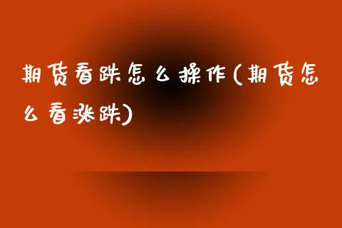 期货看跌怎么操作(期货怎么看涨跌) (https://www.njaxzs.com/) 内盘期货 第1张