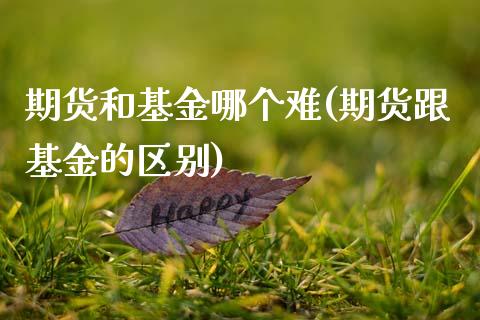 期货和基金哪个难(期货跟基金的区别) (https://www.njaxzs.com/) 黄金期货 第1张