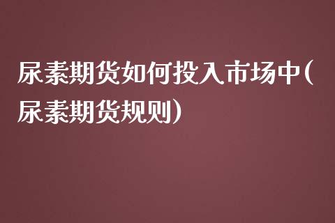 尿素期货如何投入市场中(尿素期货规则) (https://www.njaxzs.com/) 原油期货 第1张