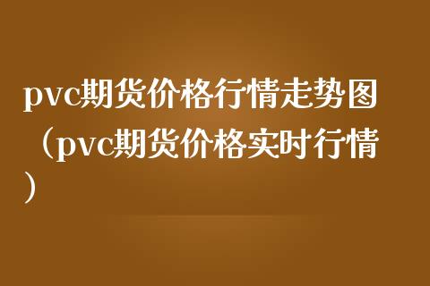 pvc期货行情走势图（pvc期货实时行情） (https://www.njaxzs.com/) 期货直播间 第1张