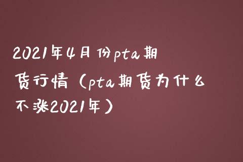 2021年4月份pta期货行情（pta期货为什么不涨2021年） (https://www.njaxzs.com/) 内盘期货 第1张